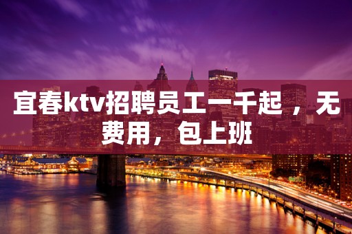 宜春ktv招聘员工一千起 ，无费用，包上班