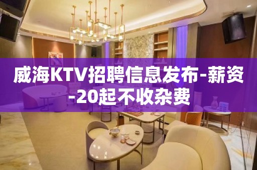 威海KTV招聘信息发布-薪资-20起不收杂费
