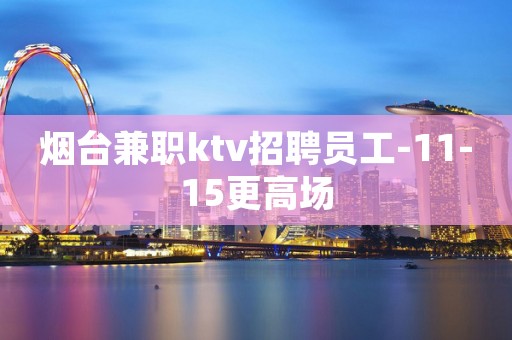 烟台兼职ktv招聘员工-11-15更高场
