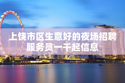 上饶市区生意好的夜场招聘服务员一千起信息