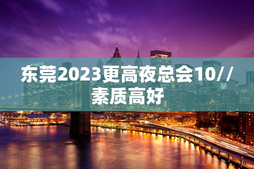 东莞2023更高夜总会10//素质高好