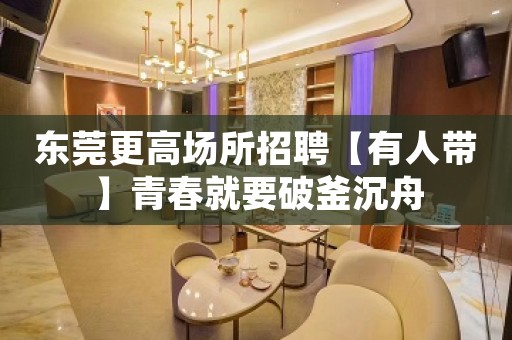 东莞更高场所招聘【有人带】青春就要破釜沉舟