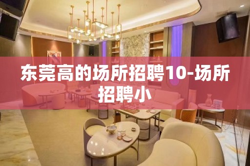 东莞高的场所招聘10-场所招聘小