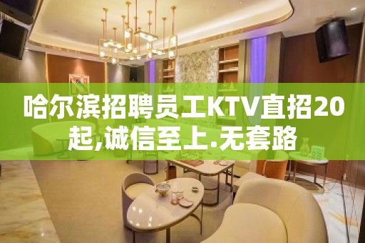 哈尔滨招聘员工KTV直招20起,诚信至上.无套路