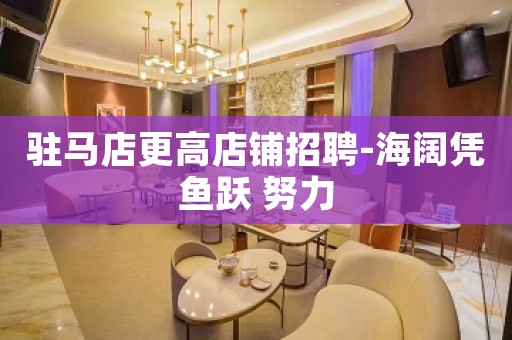 驻马店更高店铺招聘-海阔凭鱼跃 努力