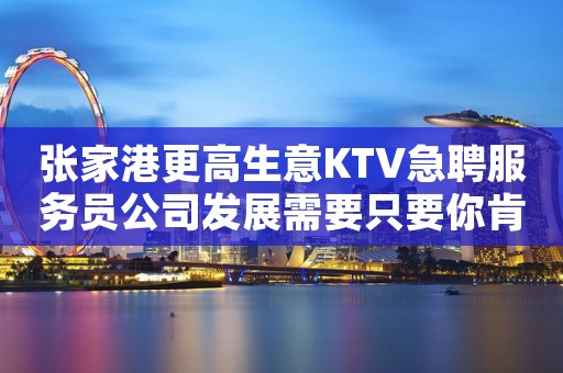 张家港更高生意KTV急聘服务员公司发展需要只要你肯努力