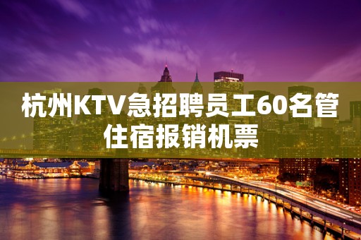 杭州KTV急招聘员工60名管住宿报销机票