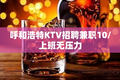 呼和浩特KTV招聘兼职10/上班无压力