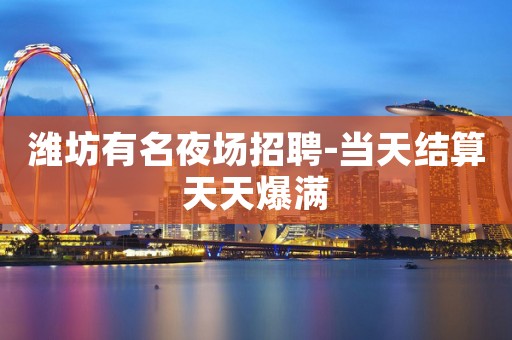 潍坊有名夜场招聘-当天结算天天爆满