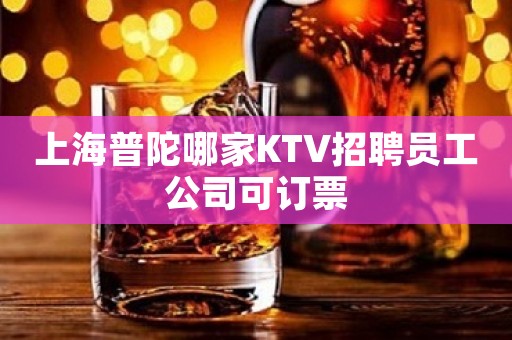 上海普陀哪家KTV招聘员工公司可订票