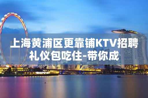 上海黄浦区更靠铺KTV招聘礼仪包吃住-带你成