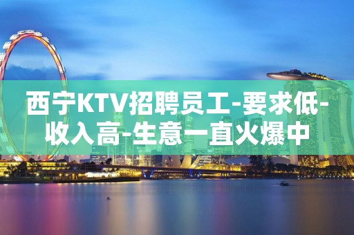 西宁KTV招聘员工-要求低-收入高-生意一直火爆中