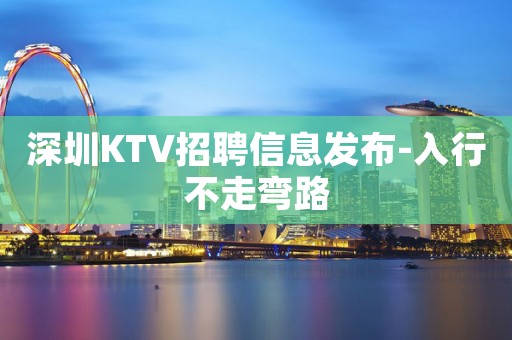 深圳KTV招聘信息发布-入行不走弯路
