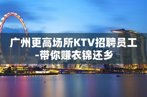 广州更高场所KTV招聘员工-带你赚衣锦还乡
