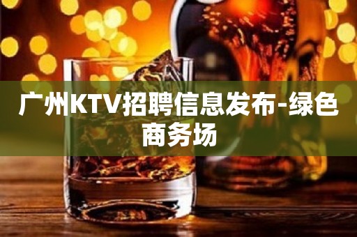 广州KTV招聘信息发布-绿色商务场