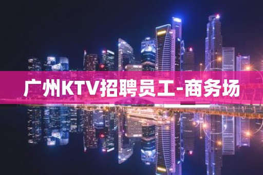 广州KTV招聘员工-商务场
