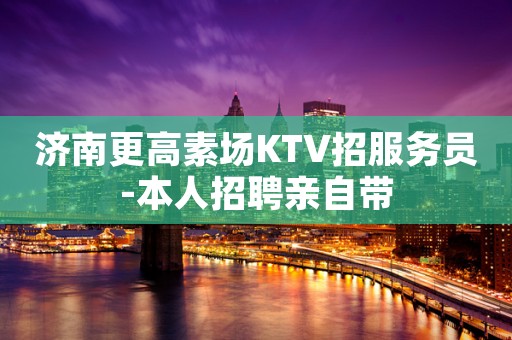 济南更高素场KTV招服务员-本人招聘亲自带