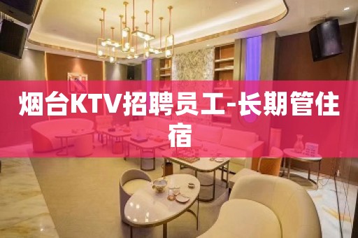 烟台KTV招聘员工-长期管住宿