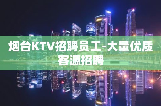 烟台KTV招聘员工-大量优质客源招聘