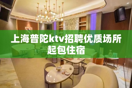 上海普陀ktv招聘优质场所起包住宿