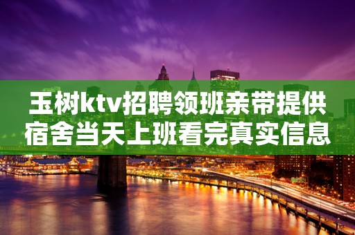 玉树ktv招聘领班亲带提供宿舍当天上班看完真实信息