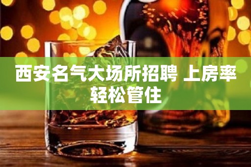西安名气大场所招聘 上房率轻松管住