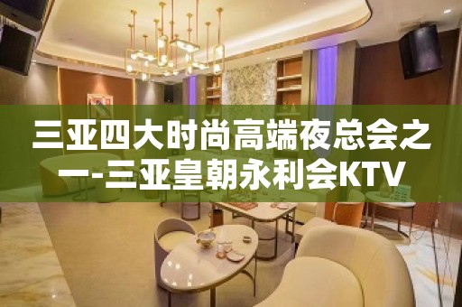 三亚四大时尚高端夜总会之一-三亚皇朝永利会KTV