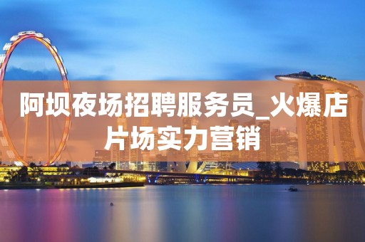 阿坝夜场招聘服务员_火爆店片场实力营销
