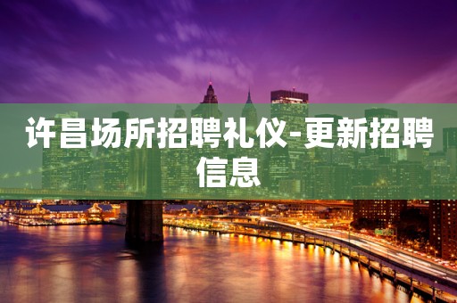 许昌场所招聘礼仪-更新招聘信息