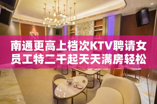 南通更高上档次KTV聘请女员工特二千起天天满房轻松上班