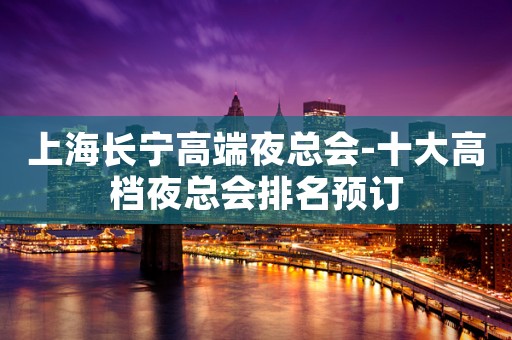 上海长宁高端夜总会-十大高档夜总会排名预订