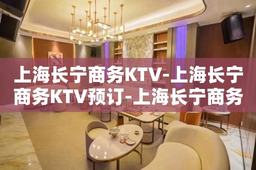 上海长宁商务KTV-上海长宁商务KTV预订-上海长宁商务KTV订房