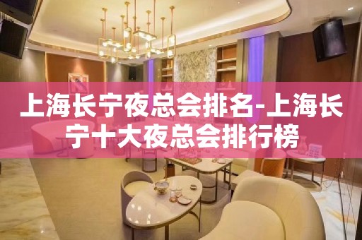 上海长宁夜总会排名-上海长宁十大夜总会排行榜