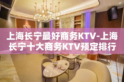 上海长宁最好商务KTV-上海长宁十大商务KTV预定排行榜