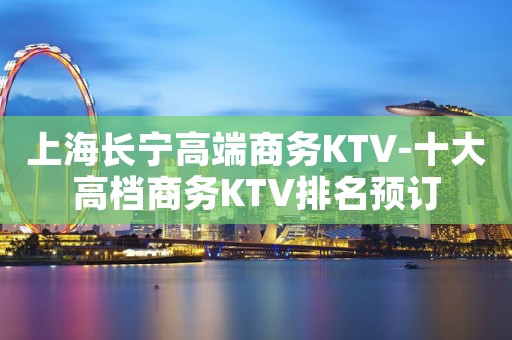 上海长宁高端商务KTV-十大高档商务KTV排名预订