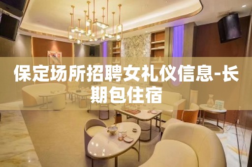 保定场所招聘女礼仪信息-长期包住宿