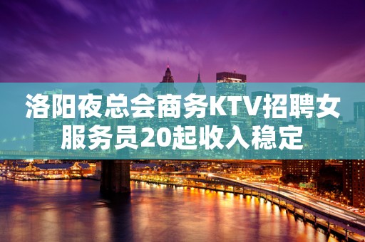 洛阳夜总会商务KTV招聘女服务员20起收入稳定
