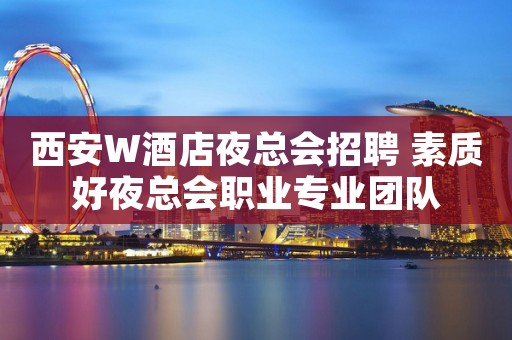 西安W酒店夜总会招聘 素质好夜总会职业专业团队