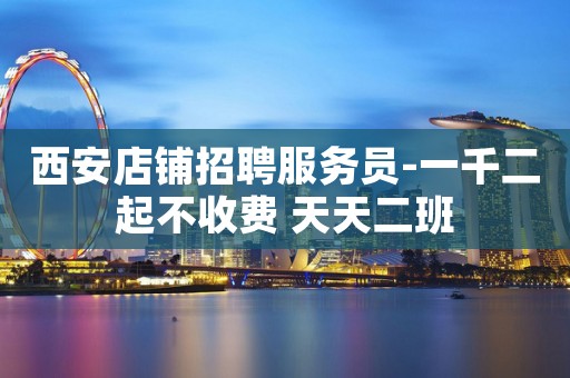 西安店铺招聘服务员-一千二起不收费 天天二班