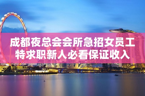 成都夜总会会所急招女员工特求职新人必看保证收入