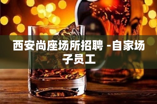 西安尚座场所招聘 -自家场子员工