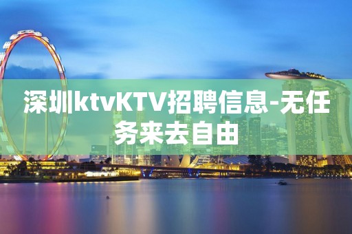 深圳ktvKTV招聘信息-无任务来去自由