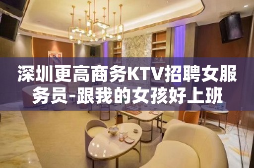 深圳更高商务KTV招聘女服务员-跟我的女孩好上班