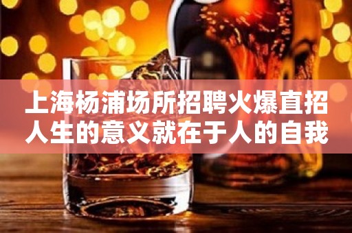 上海杨浦场所招聘火爆直招人生的意义就在于人的自我完善。