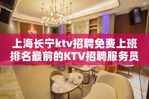 上海长宁ktv招聘免费上班排名最前的KTV招聘服务员