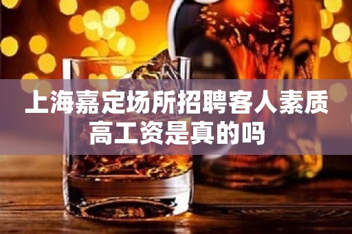 上海嘉定场所招聘客人素质高工资是真的吗
