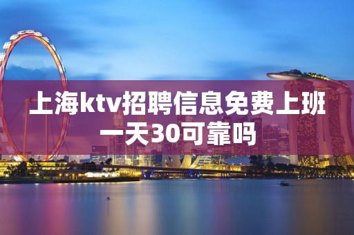 上海ktv招聘信息免费上班一天30可靠吗