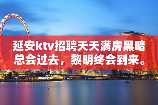 延安ktv招聘天天满房黑暗总会过去，黎明终会到来。