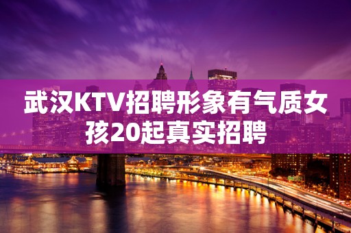 武汉KTV招聘形象有气质女孩20起真实招聘