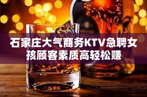石家庄大气商务KTV急聘女孩顾客素质高轻松赚